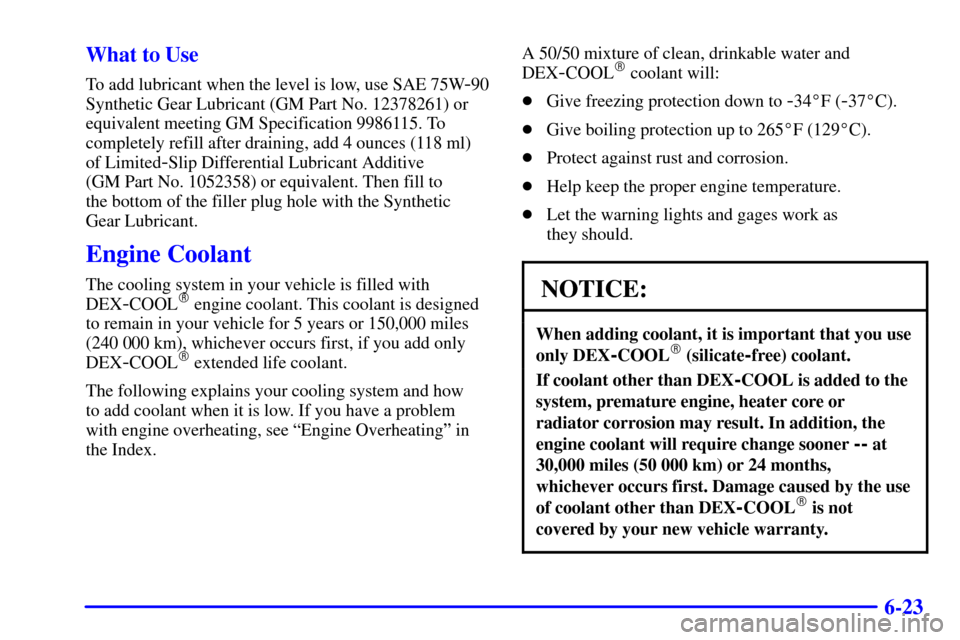 CHEVROLET CORVETTE 2001 5.G Owners Manual 6-23 What to Use
To add lubricant when the level is low, use SAE 75W-90
Synthetic Gear Lubricant (GM Part No. 12378261) or
equivalent meeting GM Specification 9986115. To
completely refill after drain