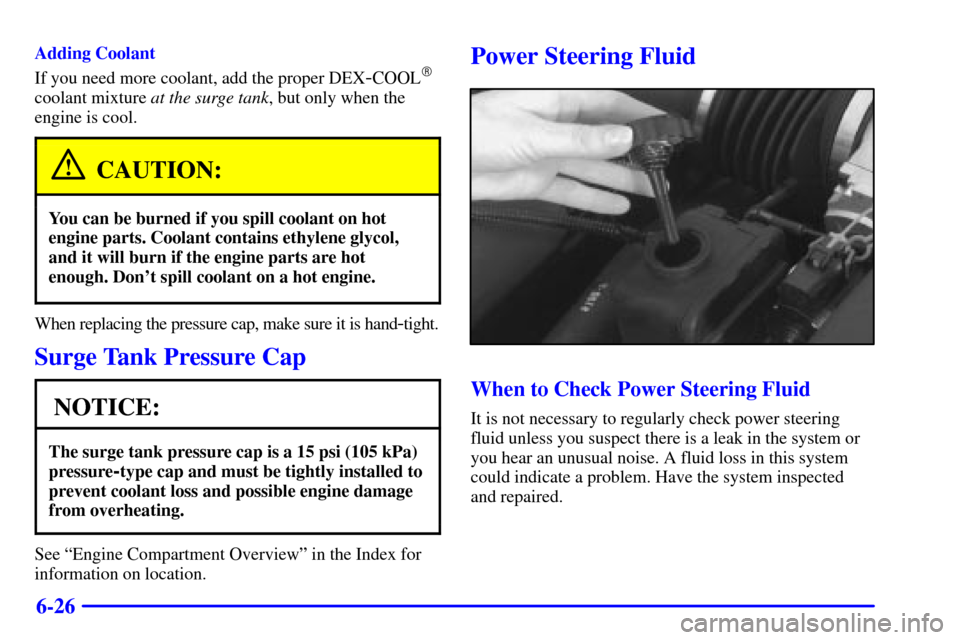 CHEVROLET CORVETTE 2001 5.G Owners Manual 6-26
Adding Coolant
If you need more coolant, add the proper DEX
-COOL
coolant mixture at the surge tank, but only when the
engine is cool.
CAUTION:
You can be burned if you spill coolant on hot
engi