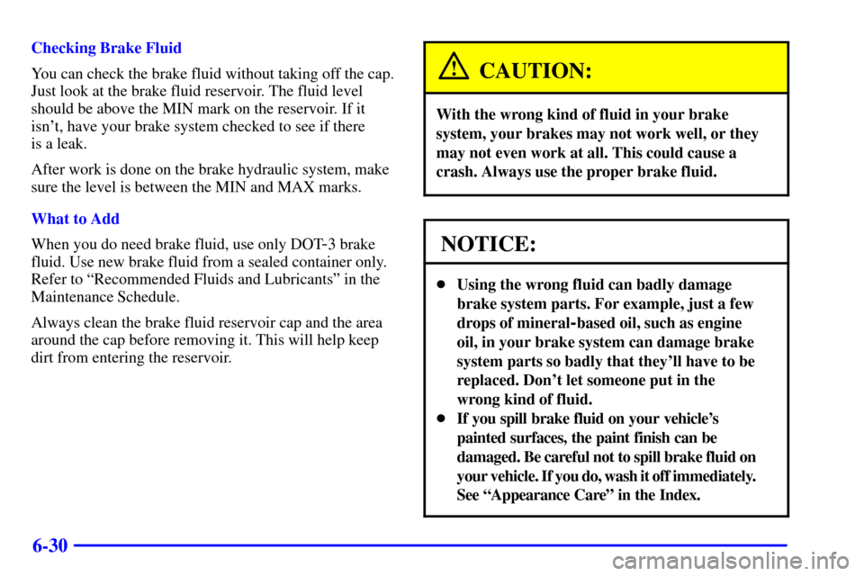 CHEVROLET CORVETTE 2001 5.G Owners Manual 6-30
Checking Brake Fluid
You can check the brake fluid without taking off the cap.
Just look at the brake fluid reservoir. The fluid level
should be above the MIN mark on the reservoir. If it
isnt, 