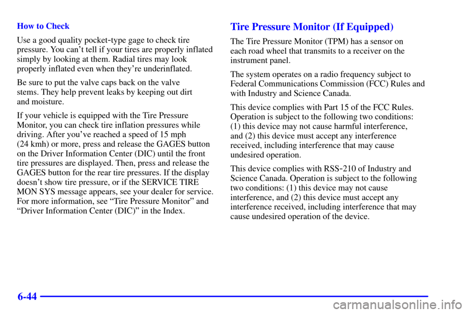 CHEVROLET CORVETTE 2001 5.G Owners Manual 6-44
How to Check
Use a good quality pocket
-type gage to check tire
pressure. You cant tell if your tires are properly inflated
simply by looking at them. Radial tires may look
properly inflated eve