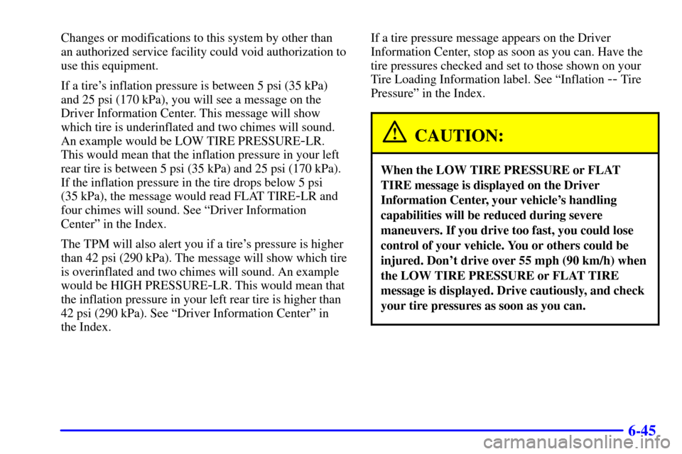 CHEVROLET CORVETTE 2001 5.G Owners Manual 6-45
Changes or modifications to this system by other than 
an authorized service facility could void authorization to
use this equipment.
If a tires inflation pressure is between 5 psi (35 kPa)
and 