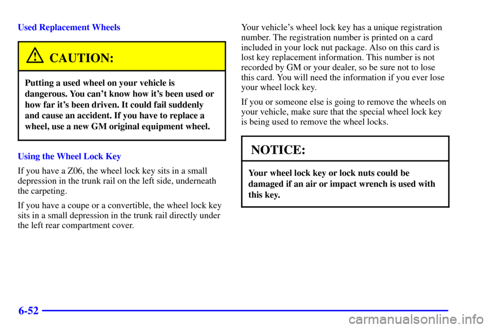 CHEVROLET CORVETTE 2001 5.G Owners Manual 6-52
Used Replacement Wheels
CAUTION:
Putting a used wheel on your vehicle is
dangerous. You cant know how its been used or
how far its been driven. It could fail suddenly
and cause an accident. If