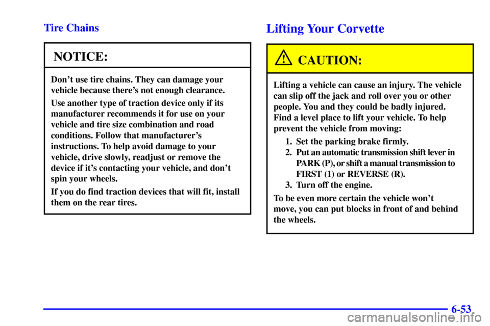 CHEVROLET CORVETTE 2001 5.G Owners Manual 6-53 Tire Chains
NOTICE:
Dont use tire chains. They can damage your
vehicle because theres not enough clearance.
Use another type of traction device only if its
manufacturer recommends it for use on