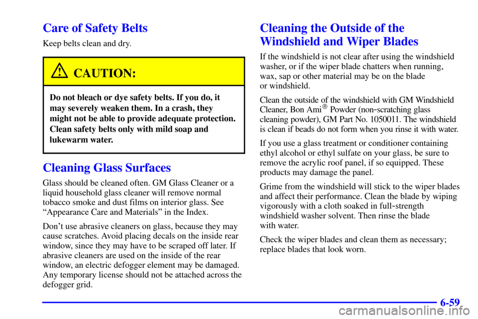 CHEVROLET CORVETTE 2001 5.G Owners Manual 6-59
Care of Safety Belts
Keep belts clean and dry.
CAUTION:
Do not bleach or dye safety belts. If you do, it
may severely weaken them. In a crash, they
might not be able to provide adequate protectio