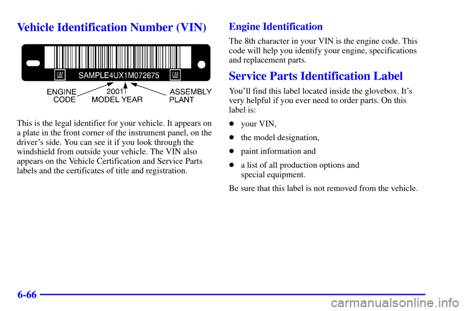 CHEVROLET CORVETTE 2001 5.G Owners Manual 6-66
Vehicle Identification Number (VIN)
This is the legal identifier for your vehicle. It appears on
a plate in the front corner of the instrument panel, on the
drivers side. You can see it if you l