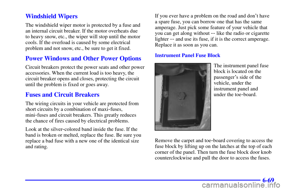 CHEVROLET CORVETTE 2001 5.G Owners Manual 6-69 Windshield Wipers
The windshield wiper motor is protected by a fuse and
an internal circuit breaker. If the motor overheats due 
to heavy snow, etc., the wiper will stop until the motor
cools. If