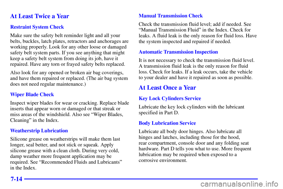 CHEVROLET CORVETTE 2001 5.G Owners Manual 7-14 At Least Twice a Year
Restraint System Check
Make sure the safety belt reminder light and all your
belts, buckles, latch plates, retractors and anchorages are
working properly. Look for any other