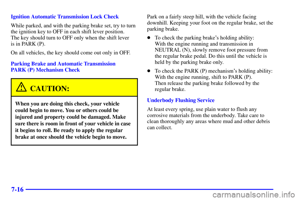 CHEVROLET CORVETTE 2001 5.G Owners Manual 7-16
Ignition Automatic Transmission Lock Check
While parked, and with the parking brake set, try to turn
the ignition key to OFF in each shift lever position. 
The key should turn to OFF only when th