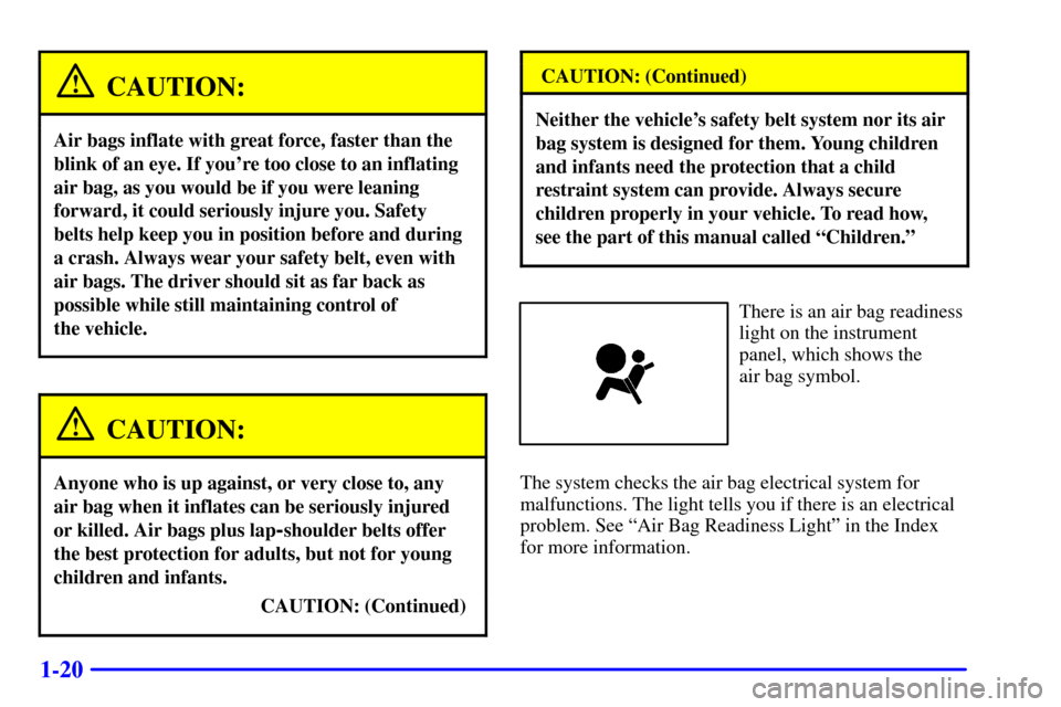 CHEVROLET CORVETTE 2001 5.G Owners Manual 1-20
CAUTION:
Air bags inflate with great force, faster than the
blink of an eye. If youre too close to an inflating
air bag, as you would be if you were leaning
forward, it could seriously injure yo