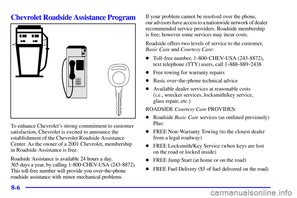 CHEVROLET CORVETTE 2001 5.G Owners Manual 8-6
Chevrolet Roadside Assistance Program
To enhance Chevrolets strong commitment to customer
satisfaction, Chevrolet is excited to announce the
establishment of the Chevrolet Roadside Assistance
Cen