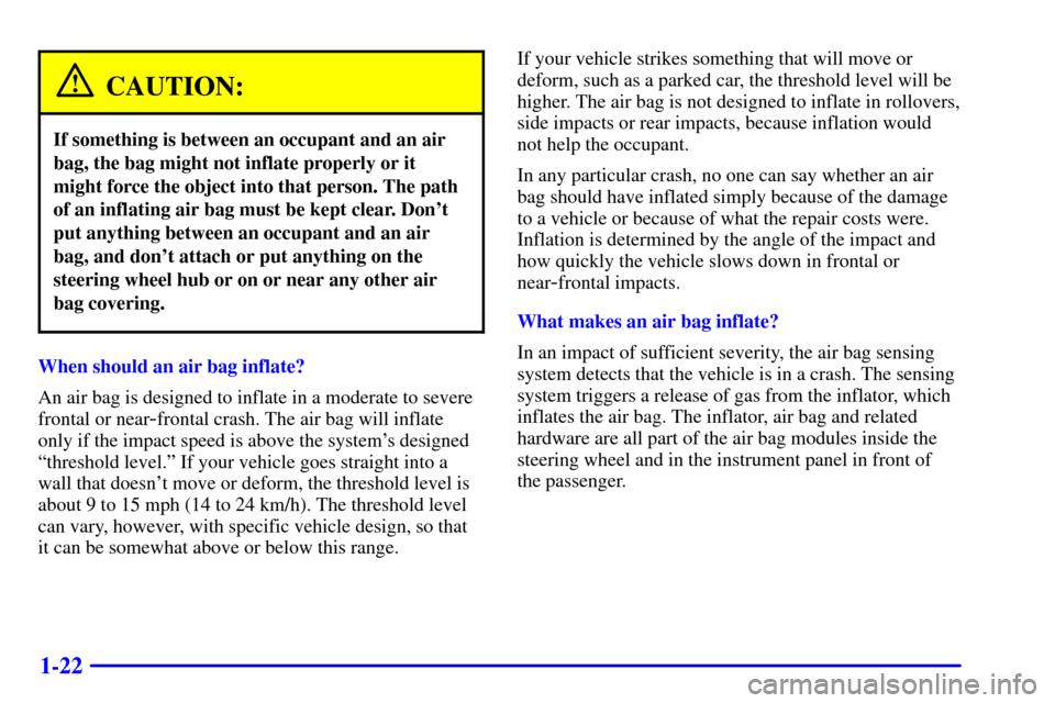 CHEVROLET CORVETTE 2001 5.G Owners Guide 1-22
CAUTION:
If something is between an occupant and an air
bag, the bag might not inflate properly or it
might force the object into that person. The path
of an inflating air bag must be kept clear. CHEVROLET CORVETTE 2001 5.G Owners Guide 1-22
CAUTION:
If something is between an occupant and an air
bag, the bag might not inflate properly or it
might force the object into that person. The path
of an inflating air bag must be kept clear.