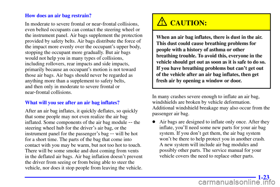 CHEVROLET CORVETTE 2001 5.G Owners Manual 1-23
How does an air bag restrain?
In moderate to severe frontal or near
-frontal collisions,
even belted occupants can contact the steering wheel or
the instrument panel. Air bags supplement the prot