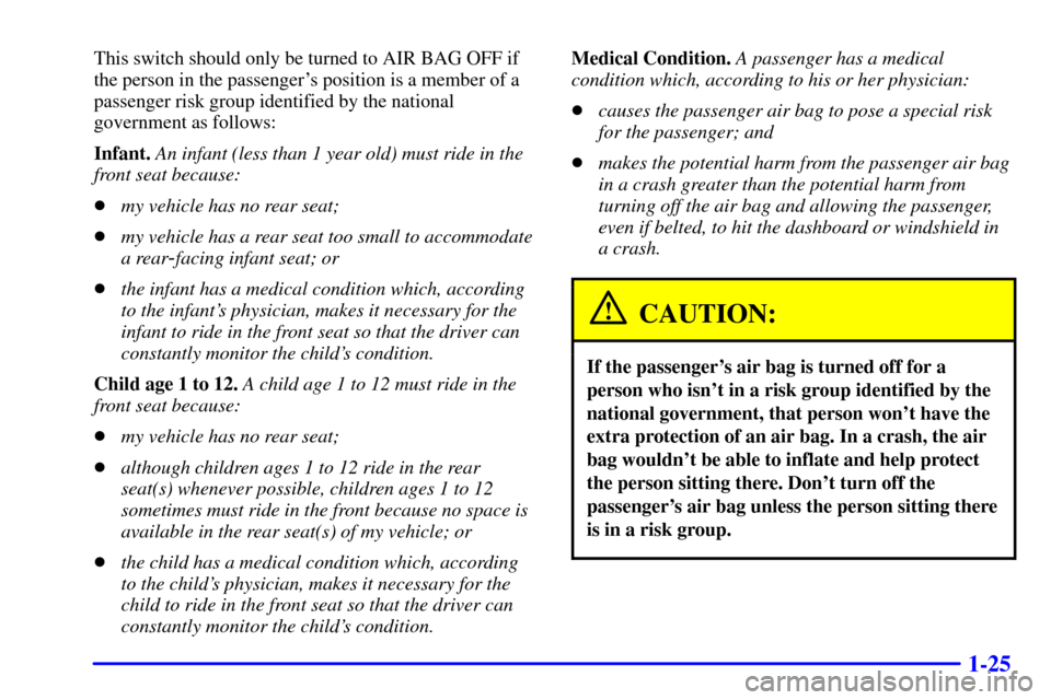 CHEVROLET CORVETTE 2001 5.G Owners Manual 1-25
This switch should only be turned to AIR BAG OFF if
the person in the passengers position is a member of a
passenger risk group identified by the national
government as follows:
Infant. An infan