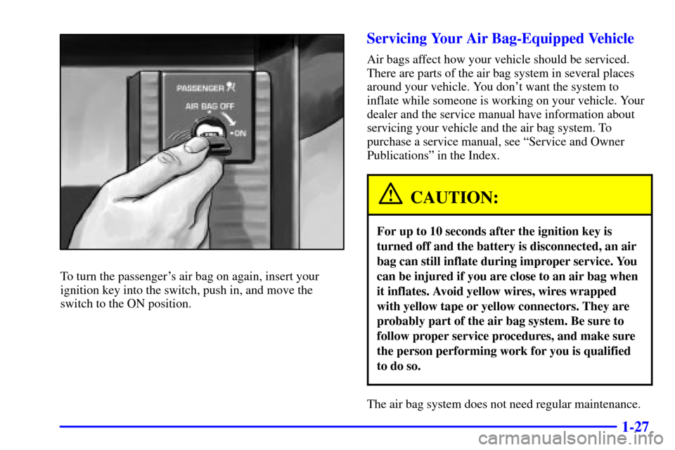 CHEVROLET CORVETTE 2001 5.G Service Manual 1-27
To turn the passengers air bag on again, insert your
ignition key into the switch, push in, and move the
switch to the ON position.
Servicing Your Air Bag-Equipped Vehicle
Air bags affect how yo