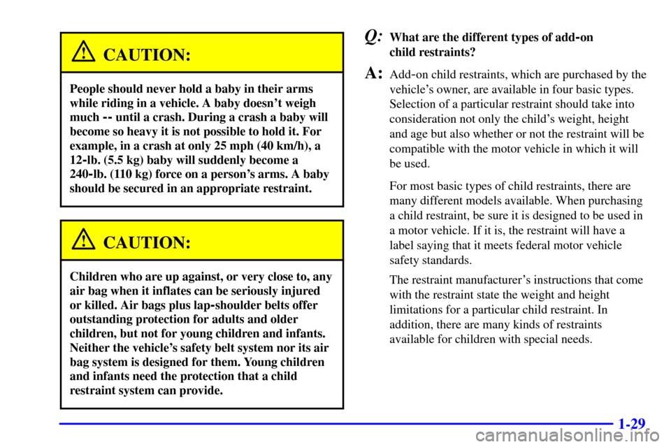 CHEVROLET CORVETTE 2001 5.G Service Manual 1-29
CAUTION:
People should never hold a baby in their arms
while riding in a vehicle. A baby doesnt weigh
much 
-- until a crash. During a crash a baby will
become so heavy it is not possible to hol