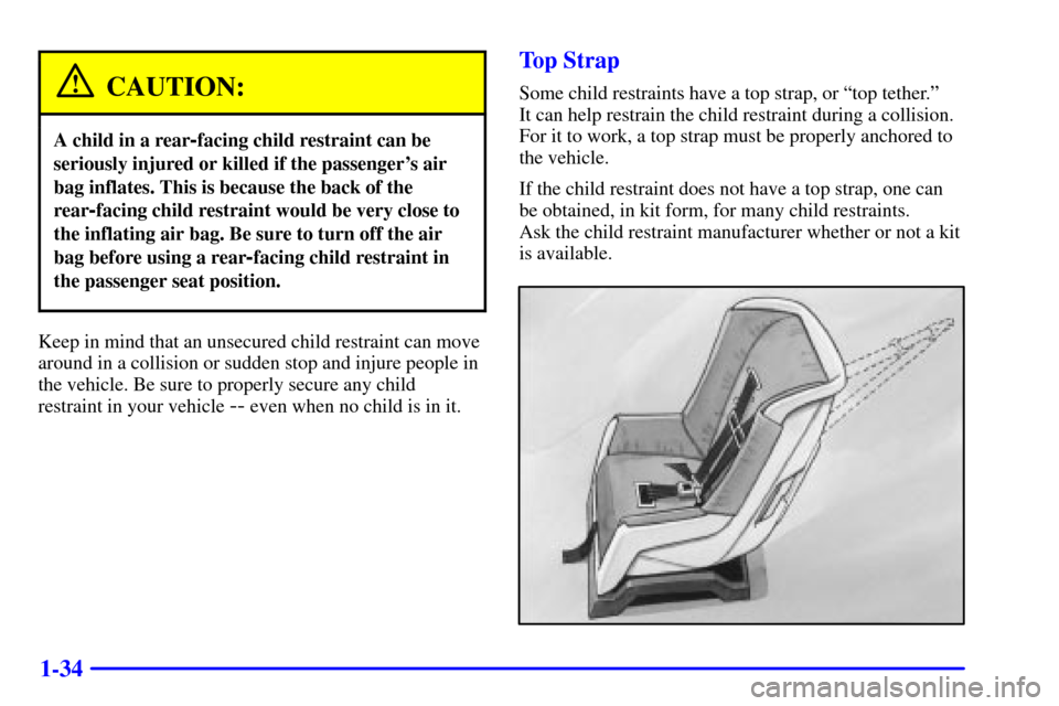 CHEVROLET CORVETTE 2001 5.G Owners Manual 1-34
CAUTION:
A child in a rear-facing child restraint can be
seriously injured or killed if the passengers air
bag inflates. This is because the back of the
rear
-facing child restraint would be ver