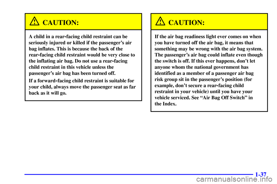 CHEVROLET CORVETTE 2001 5.G Owners Manual 1-37
CAUTION:
A child in a rear-facing child restraint can be
seriously injured or killed if the passengers air
bag inflates. This is because the back of the
rear
-facing child restraint would be ver