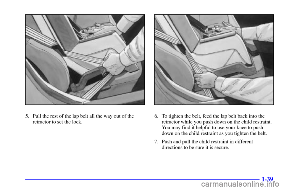 CHEVROLET CORVETTE 2001 5.G Workshop Manual 1-39
5. Pull the rest of the lap belt all the way out of the
retractor to set the lock.6. To tighten the belt, feed the lap belt back into the
retractor while you push down on the child restraint.
You CHEVROLET CORVETTE 2001 5.G Workshop Manual 1-39
5. Pull the rest of the lap belt all the way out of the
retractor to set the lock.6. To tighten the belt, feed the lap belt back into the
retractor while you push down on the child restraint.
You