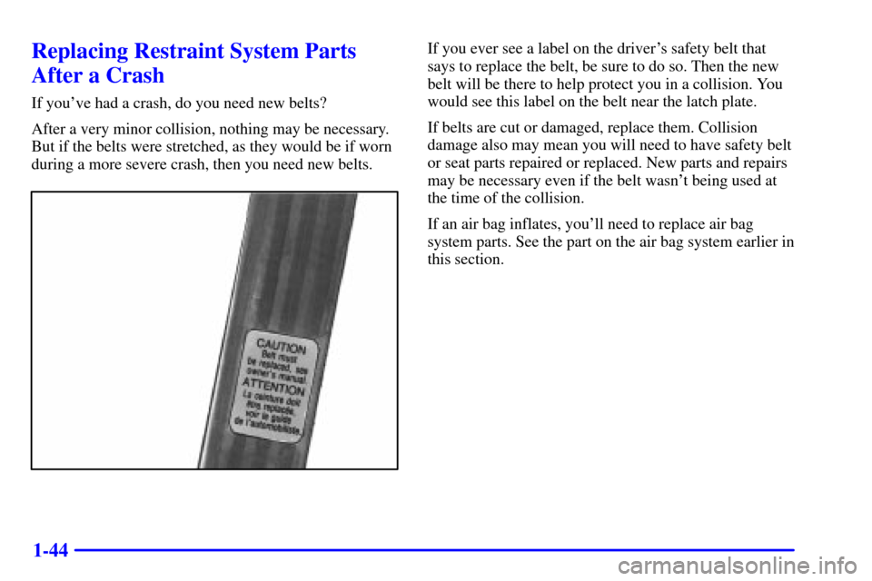 CHEVROLET CORVETTE 2001 5.G Repair Manual 1-44
Replacing Restraint System Parts
After a Crash
If youve had a crash, do you need new belts?
After a very minor collision, nothing may be necessary.
But if the belts were stretched, as they would