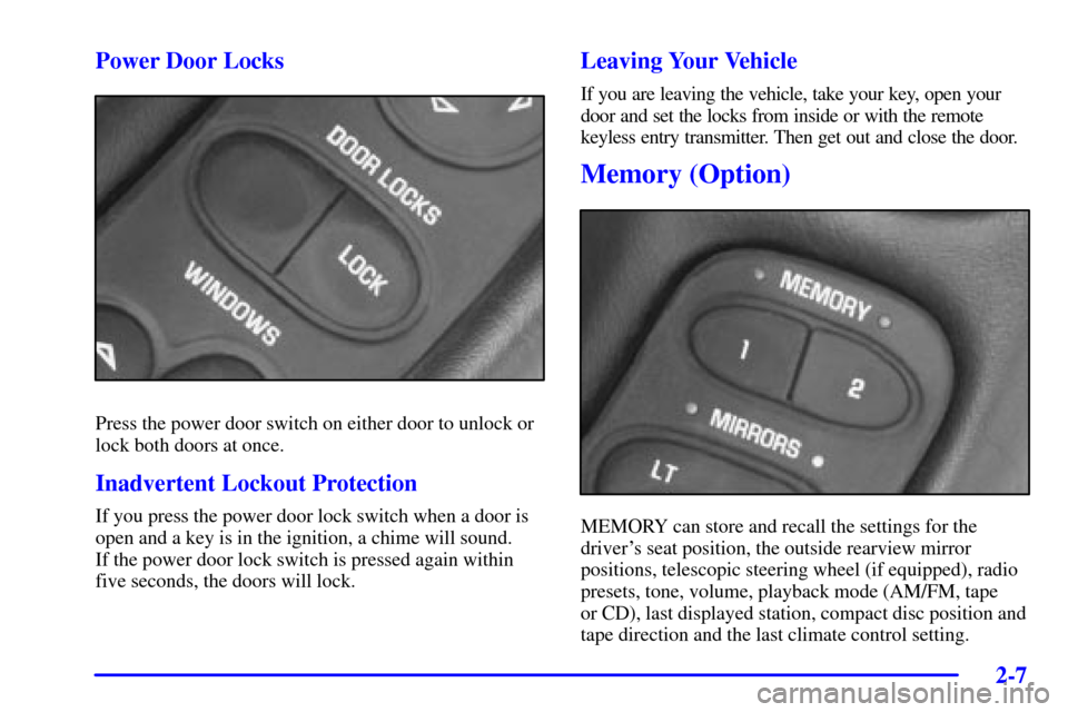 CHEVROLET CORVETTE 2001 5.G Owners Manual 2-7 Power Door Locks
Press the power door switch on either door to unlock or
lock both doors at once.
Inadvertent Lockout Protection
If you press the power door lock switch when a door is
open and a k