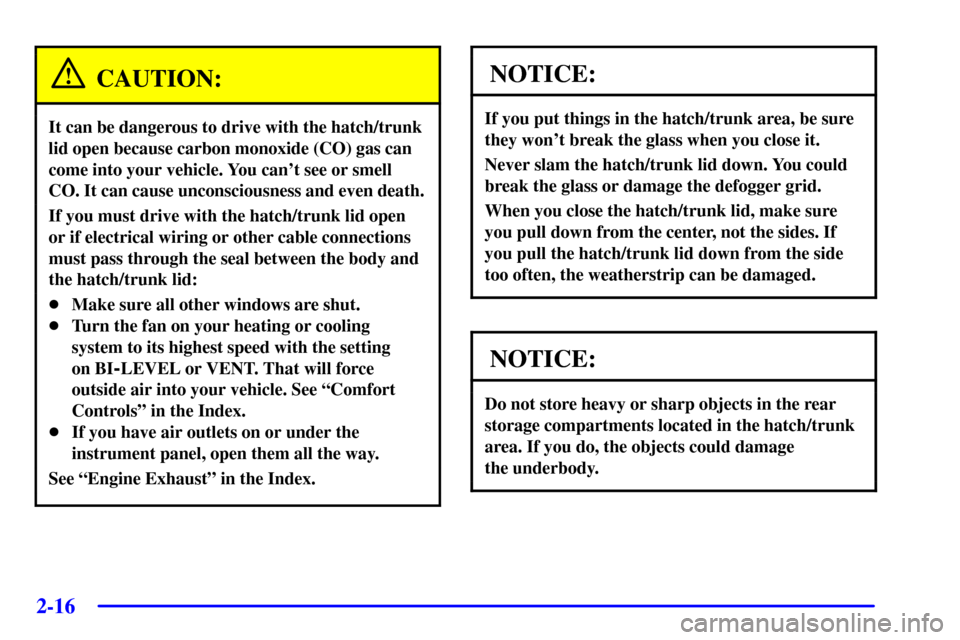 CHEVROLET CORVETTE 2001 5.G Manual PDF 2-16
CAUTION:
It can be dangerous to drive with the hatch/trunk
lid open because carbon monoxide (CO) gas can
come into your vehicle. You cant see or smell
CO. It can cause unconsciousness and even d
