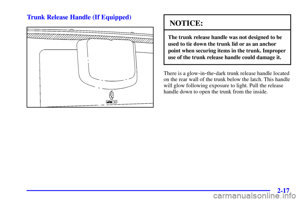 CHEVROLET CORVETTE 2001 5.G Owners Manual 2-17 Trunk Release Handle (If Equipped)
NOTICE:
The trunk release handle was not designed to be
used to tie down the trunk lid or as an anchor
point when securing items in the trunk. Improper
use of t