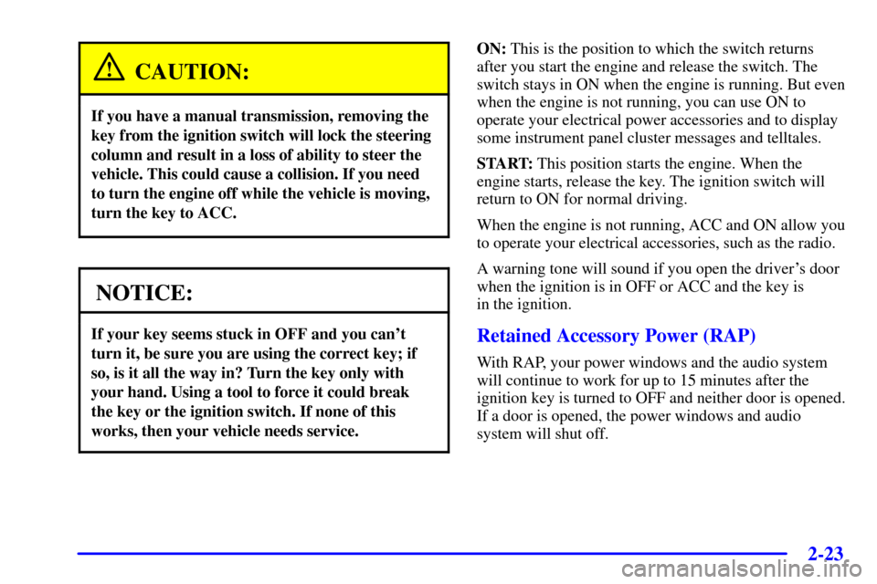CHEVROLET CORVETTE 2001 5.G Owners Manual 2-23
CAUTION:
If you have a manual transmission, removing the
key from the ignition switch will lock the steering
column and result in a loss of ability to steer the
vehicle. This could cause a collis