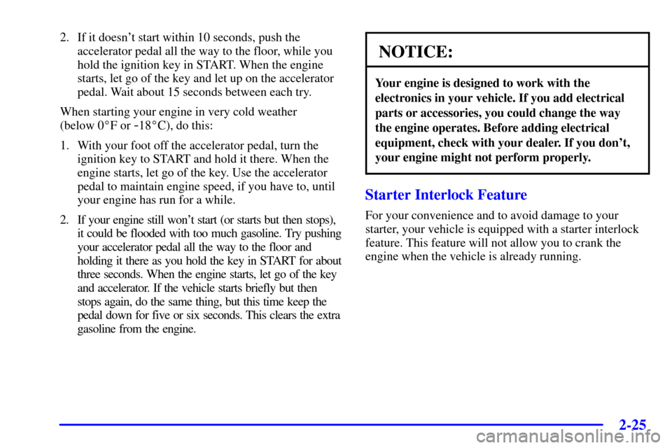 CHEVROLET CORVETTE 2001 5.G Owners Manual 2-25
2. If it doesnt start within 10 seconds, push the
accelerator pedal all the way to the floor, while you
hold the ignition key in START. When the engine
starts, let go of the key and let up on th