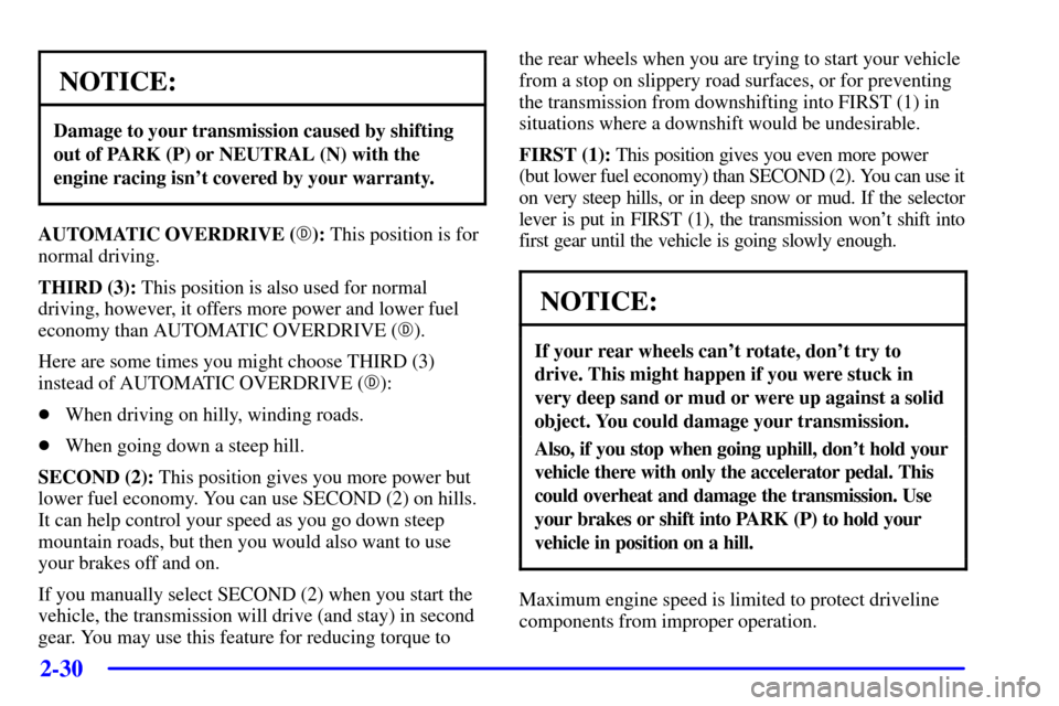 CHEVROLET CORVETTE 2001 5.G Owners Manual 2-30
NOTICE:
Damage to your transmission caused by shifting
out of PARK (P) or NEUTRAL (N) with the
engine racing isnt covered by your warranty.
AUTOMATIC OVERDRIVE (): This position is for
normal d
