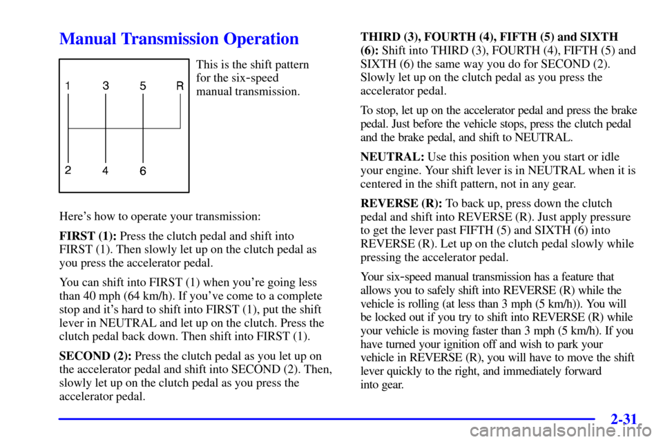 CHEVROLET CORVETTE 2001 5.G Owners Manual 2-31
Manual Transmission Operation
This is the shift pattern 
for the six
-speed 
manual transmission.
Heres how to operate your transmission:
FIRST (1): Press the clutch pedal and shift into 
FIRST 