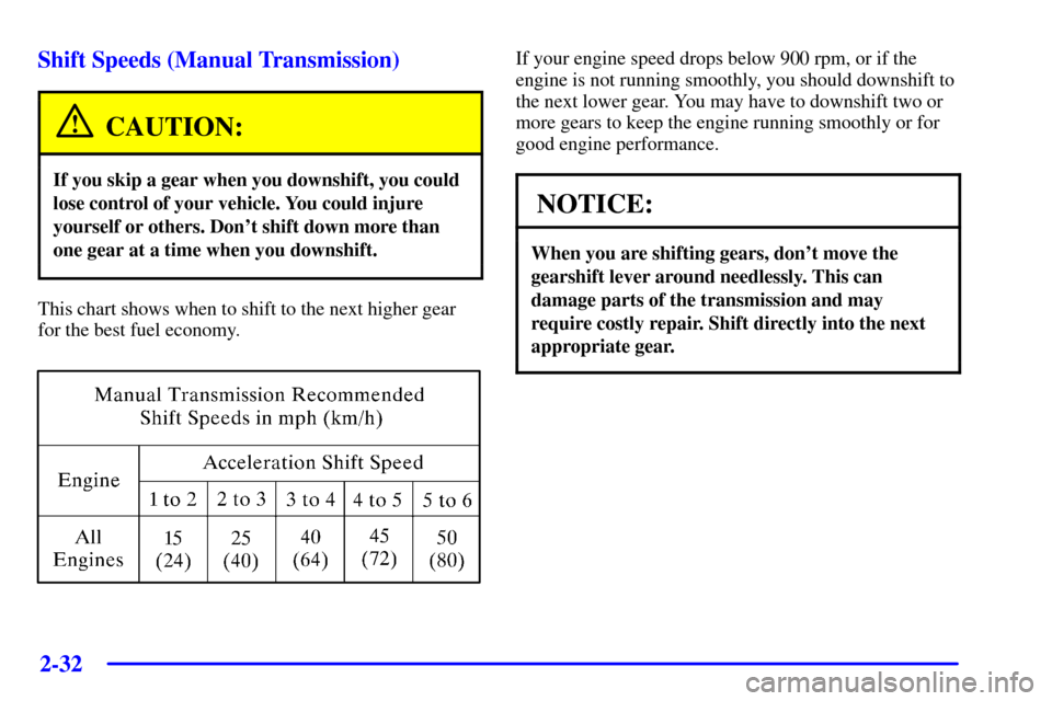 CHEVROLET CORVETTE 2001 5.G Owners Manual 2-32
Shift Speeds (Manual Transmission)
CAUTION:
If you skip a gear when you downshift, you could
lose control of your vehicle. You could injure
yourself or others. Dont shift down more than
one gear