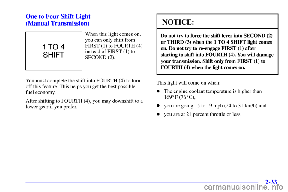 CHEVROLET CORVETTE 2001 5.G Owners Manual 2-33 One to Four Shift Light 
(Manual Transmission)
When this light comes on,
you can only shift from
FIRST (1) to FOURTH (4)
instead of FIRST (1) to
SECOND (2).
You must complete the shift into FOURT