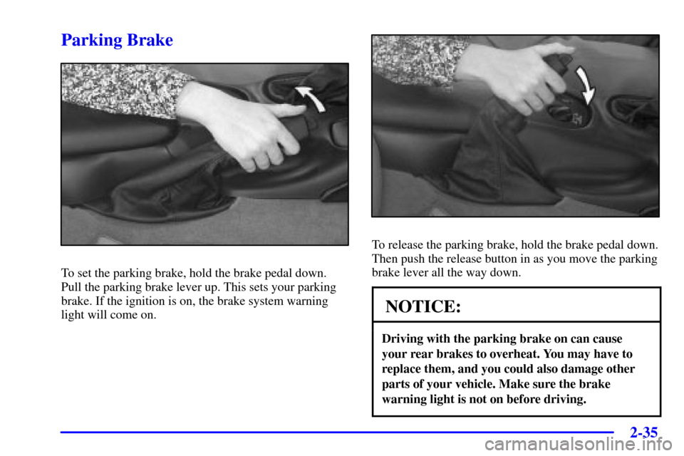 CHEVROLET CORVETTE 2001 5.G Owners Manual 2-35
Parking Brake
To set the parking brake, hold the brake pedal down.
Pull the parking brake lever up. This sets your parking
brake. If the ignition is on, the brake system warning
light will come o