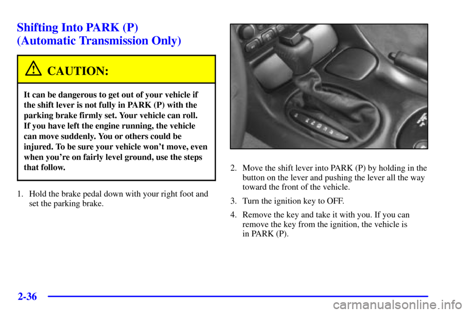 CHEVROLET CORVETTE 2001 5.G Owners Manual 2-36
Shifting Into PARK (P) 
(Automatic Transmission Only)
CAUTION:
It can be dangerous to get out of your vehicle if
the shift lever is not fully in PARK (P) with the
parking brake firmly set. Your v