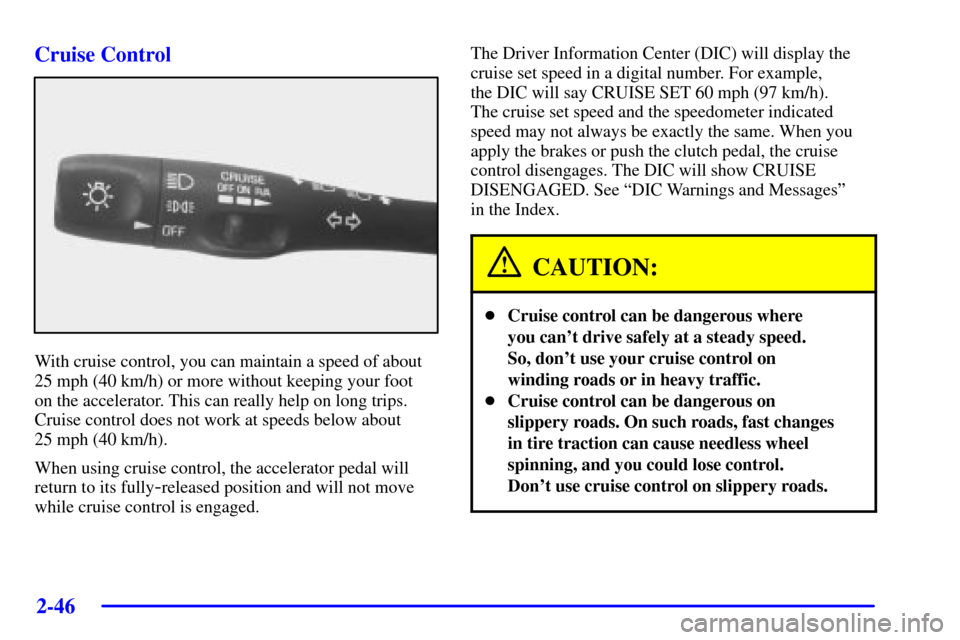 CHEVROLET CORVETTE 2002 5.G Owners Manual 2-46
Cruise Control
With cruise control, you can maintain a speed of about
25 mph (40 km/h) or more without keeping your foot 
on the accelerator. This can really help on long trips.
Cruise control do