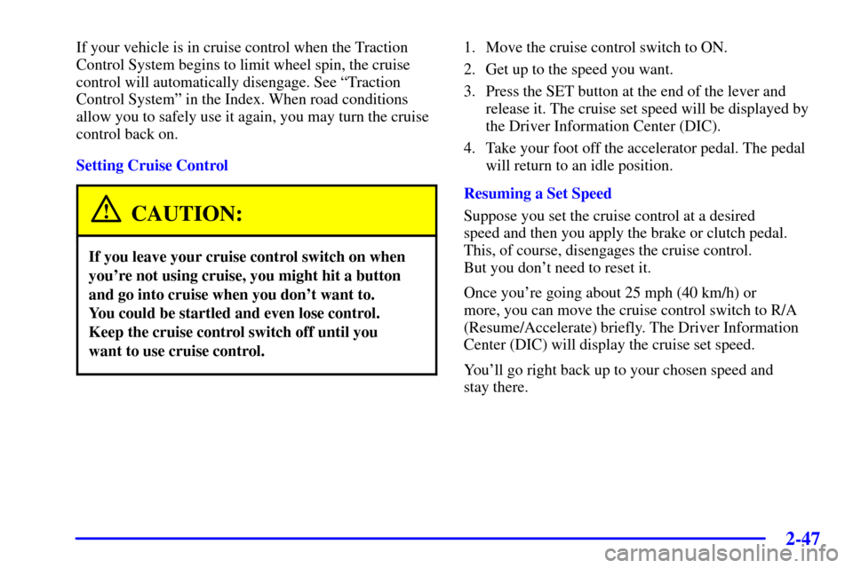 CHEVROLET CORVETTE 2002 5.G Owners Manual 2-47
If your vehicle is in cruise control when the Traction
Control System begins to limit wheel spin, the cruise
control will automatically disengage. See ªTraction
Control Systemº in the Index. Wh