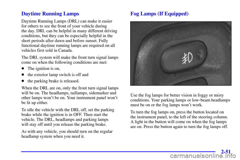 CHEVROLET CORVETTE 2002 5.G Owners Manual 2-51 Daytime Running Lamps
Daytime Running Lamps (DRL) can make it easier 
for others to see the front of your vehicle during 
the day. DRL can be helpful in many different driving
conditions, but the