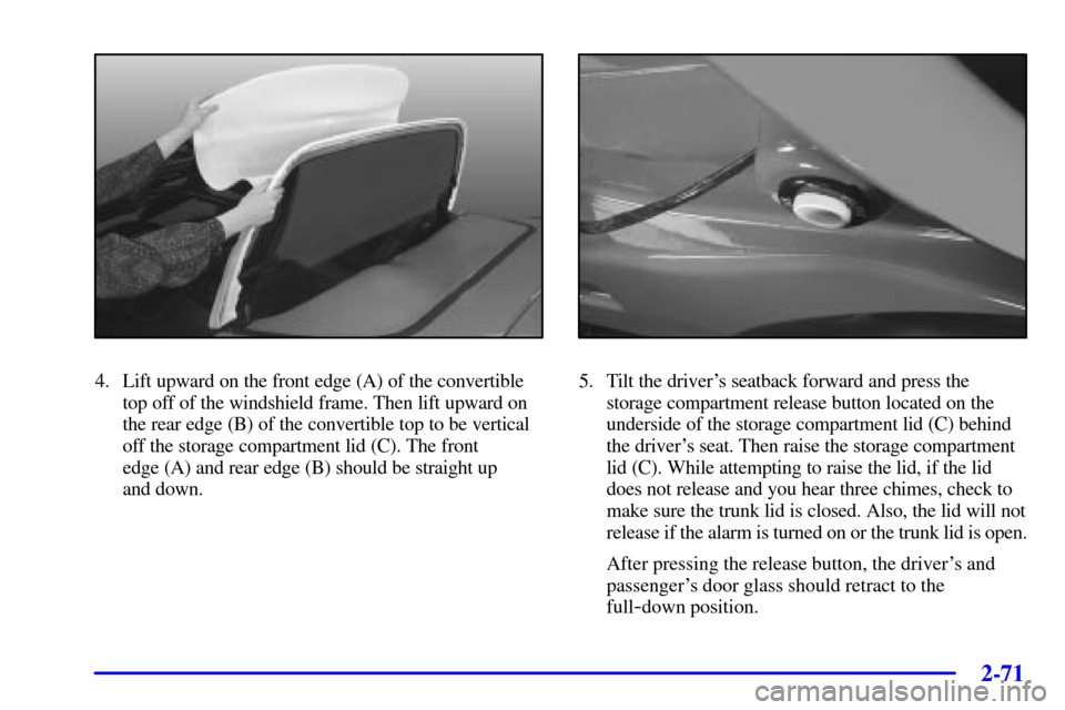 CHEVROLET CORVETTE 2002 5.G Owners Manual 2-71
4. Lift upward on the front edge (A) of the convertible
top off of the windshield frame. Then lift upward on
the rear edge (B) of the convertible top to be vertical
off the storage compartment li