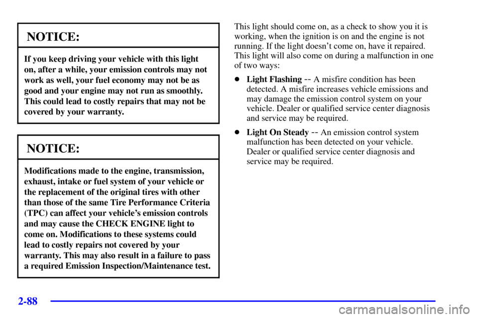 CHEVROLET CORVETTE 2002 5.G Owners Manual 2-88
NOTICE:
If you keep driving your vehicle with this light
on, after a while, your emission controls may not
work as well, your fuel economy may not be as
good and your engine may not run as smooth