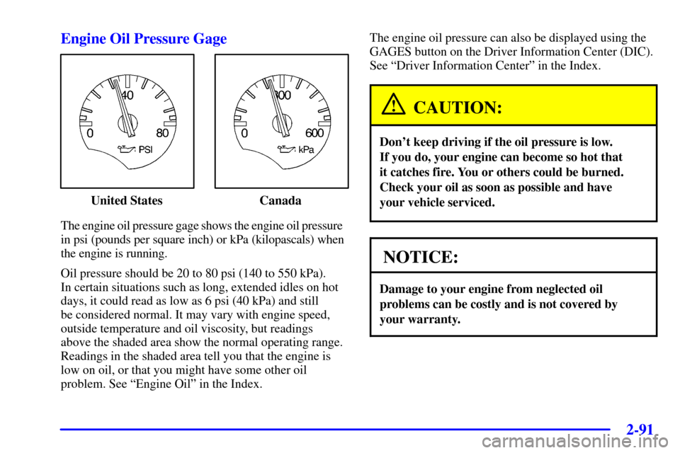 CHEVROLET CORVETTE 2002 5.G Owners Manual 2-91 Engine Oil Pressure Gage
United States Canada
The engine oil pressure gage shows the engine oil pressure  
in psi (pounds per square inch) or kPa (kilopascals) when
the engine is running.
Oil pre