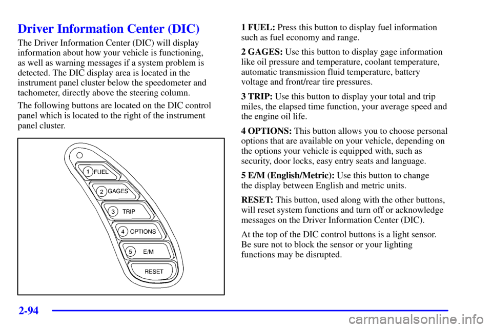 CHEVROLET CORVETTE 2002 5.G Owners Manual 2-94
Driver Information Center (DIC)
The Driver Information Center (DIC) will display
information about how your vehicle is functioning, 
as well as warning messages if a system problem is
detected. T