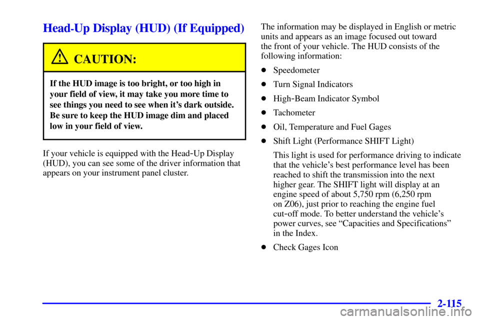 CHEVROLET CORVETTE 2002 5.G Owners Manual 2-115
Head-Up Display (HUD) (If Equipped)
CAUTION:
If the HUD image is too bright, or too high in
your field of view, it may take you more time to
see things you need to see when its dark outside.
Be