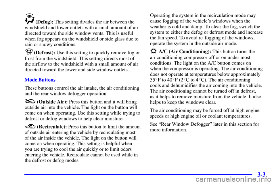 CHEVROLET CORVETTE 2002 5.G Owners Manual 3-3
(Defog): This setting divides the air between the
windshield and lower outlets with a small amount of air
directed toward the side window vents. This is useful
when fog appears on the windshield o