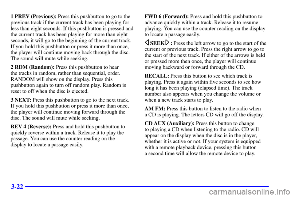 CHEVROLET CORVETTE 2002 5.G Owners Manual 3-22
1 PREV (Previous): Press this pushbutton to go to the
previous track if the current track has been playing for
less than eight seconds. If this pushbutton is pressed and
the current track has bee