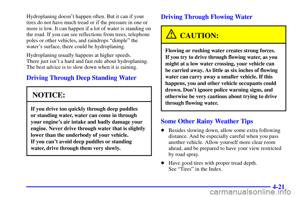 CHEVROLET CORVETTE 2002 5.G Owners Manual 4-21
Hydroplaning doesnt happen often. But it can if your
tires do not have much tread or if the pressure in one or
more is low. It can happen if a lot of water is standing on
the road. If you can se