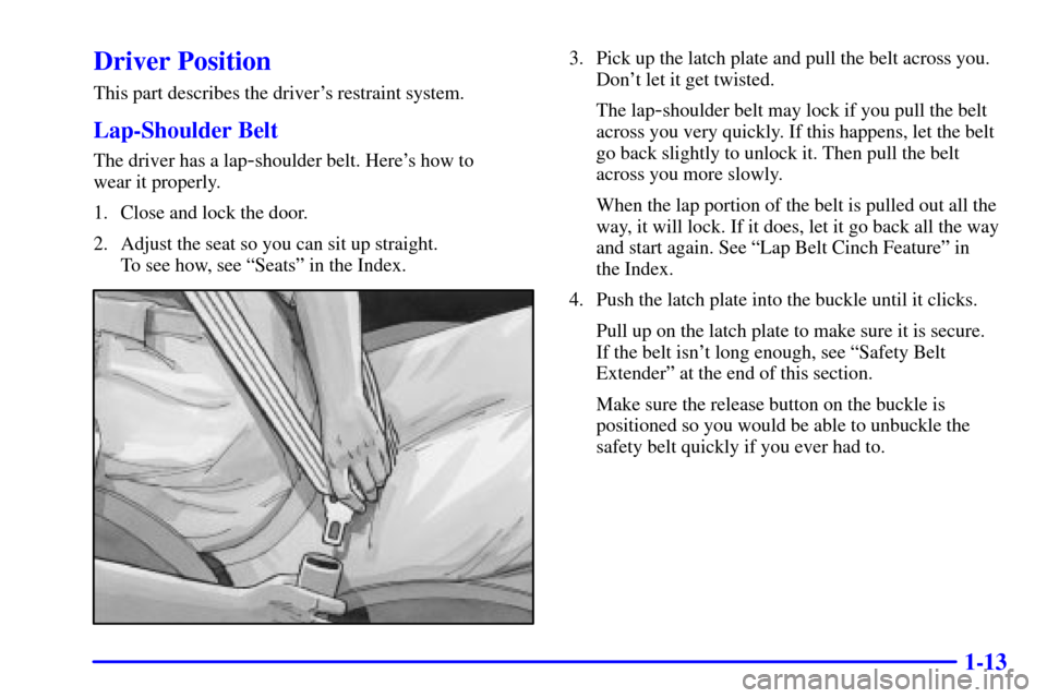 CHEVROLET CORVETTE 2002 5.G Owners Manual 1-13
Driver Position
This part describes the drivers restraint system.
Lap-Shoulder Belt
The driver has a lap-shoulder belt. Heres how to 
wear it properly.
1. Close and lock the door.
2. Adjust the