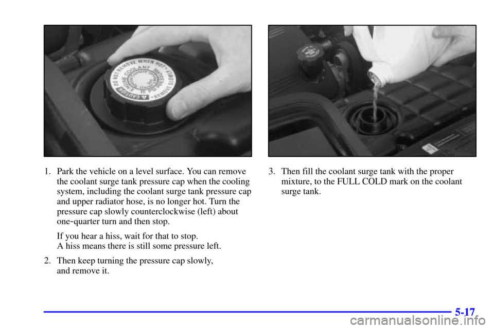 CHEVROLET CORVETTE 2002 5.G Owners Manual 5-17
1. Park the vehicle on a level surface. You can remove
the coolant surge tank pressure cap when the cooling
system, including the coolant surge tank pressure cap
and upper radiator hose, is no lo CHEVROLET CORVETTE 2002 5.G Owners Manual 5-17
1. Park the vehicle on a level surface. You can remove
the coolant surge tank pressure cap when the cooling
system, including the coolant surge tank pressure cap
and upper radiator hose, is no lo
