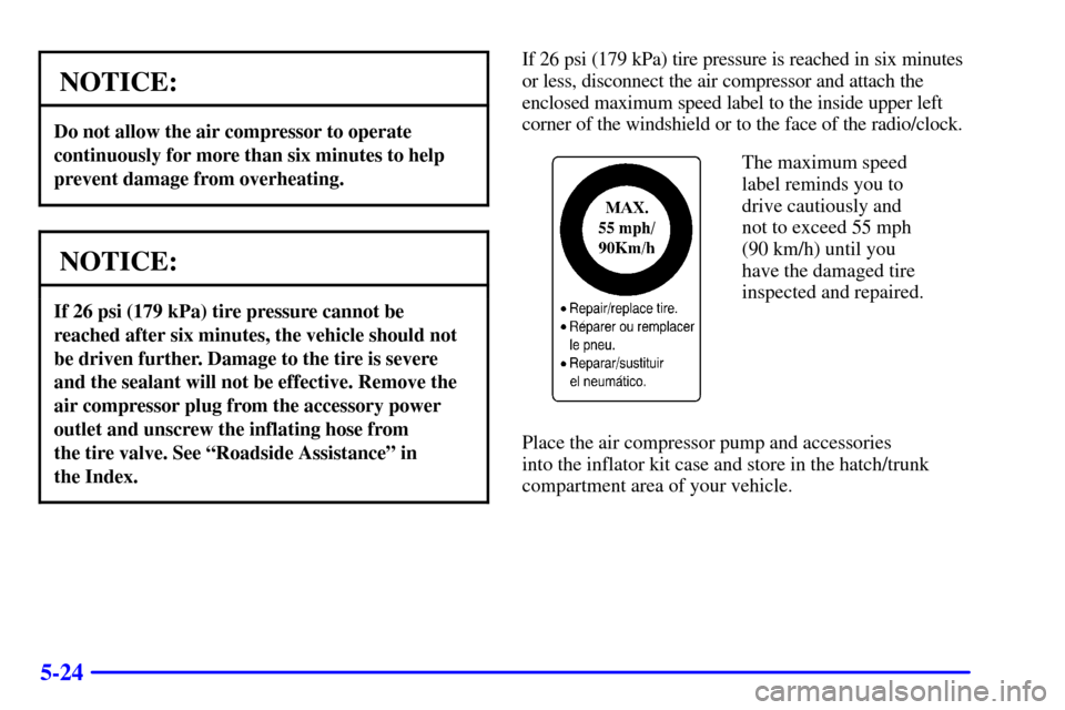 CHEVROLET CORVETTE 2002 5.G Owners Manual 5-24
NOTICE:
Do not allow the air compressor to operate
continuously for more than six minutes to help
prevent damage from overheating.
NOTICE:
If 26 psi (179 kPa) tire pressure cannot be
reached afte CHEVROLET CORVETTE 2002 5.G Owners Manual 5-24
NOTICE:
Do not allow the air compressor to operate
continuously for more than six minutes to help
prevent damage from overheating.
NOTICE:
If 26 psi (179 kPa) tire pressure cannot be
reached afte