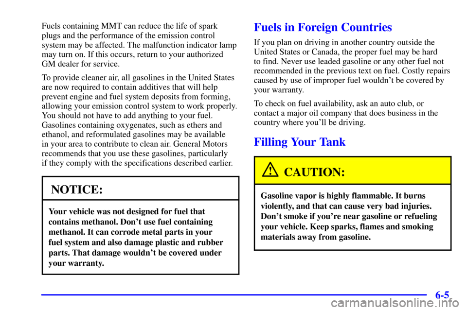 CHEVROLET CORVETTE 2002 5.G Owners Manual 6-5
Fuels containing MMT can reduce the life of spark
plugs and the performance of the emission control
system may be affected. The malfunction indicator lamp
may turn on. If this occurs, return to yo