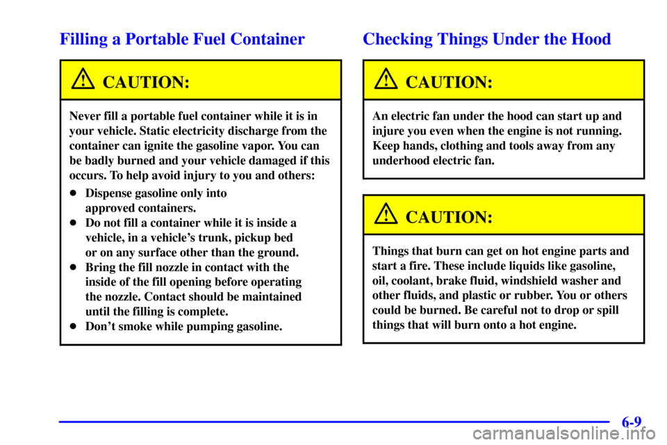 CHEVROLET CORVETTE 2002 5.G Owners Manual 6-9
Filling a Portable Fuel Container
CAUTION:
Never fill a portable fuel container while it is in
your vehicle. Static electricity discharge from the
container can ignite the gasoline vapor. You can
